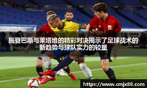 施登巴斯与莱塔维的精彩对决揭示了足球战术的新趋势与球队实力的较量